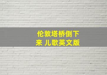 伦敦塔桥倒下来 儿歌英文版